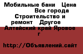 Мобильные бани › Цена ­ 95 000 - Все города Строительство и ремонт » Другое   . Алтайский край,Яровое г.